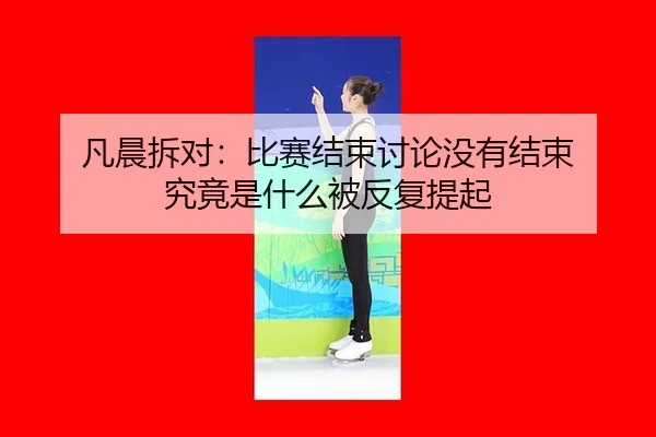 凡晨拆对：比赛结束讨论没有结束 究竟是什么被反复提起
